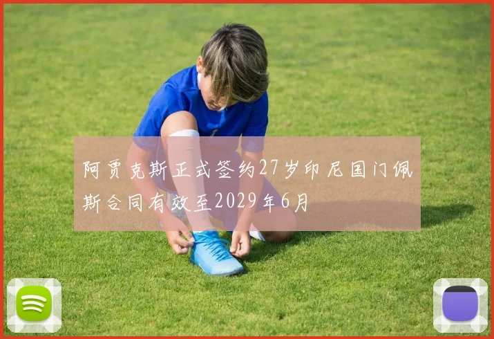 阿贾克斯正式签约27岁印尼国门佩斯合同有效至2029年6月