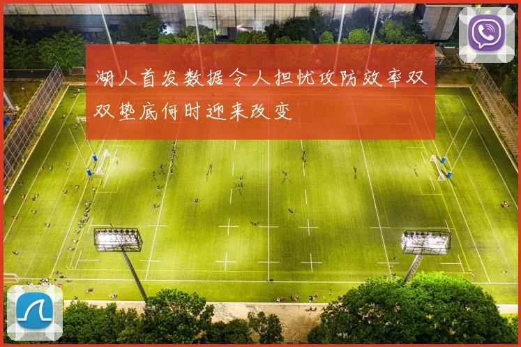 湖人首发数据令人担忧攻防效率双双垫底何时迎来改变
