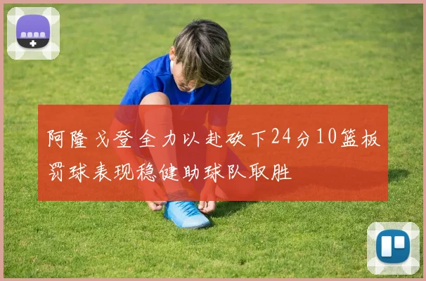 阿隆戈登全力以赴砍下24分10篮板罚球表现稳健助球队取胜