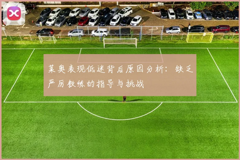 莱奥表现低迷背后原因分析：缺乏严厉教练的指导与挑战