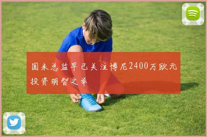 国米总监早已关注博尼2400万欧元投资明智之举