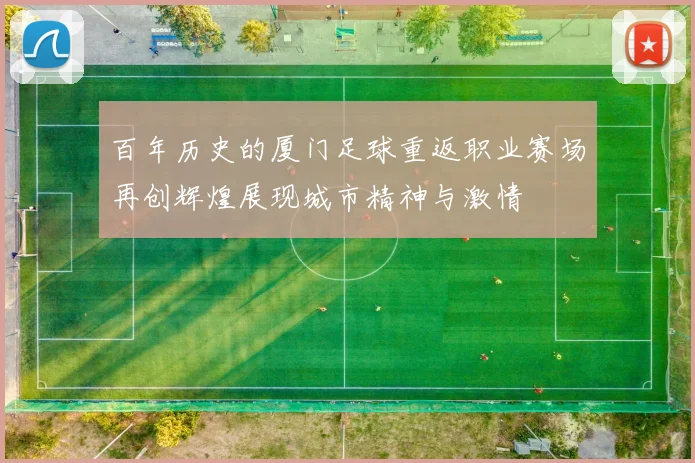 百年历史的厦门足球重返职业赛场再创辉煌展现城市精神与激情