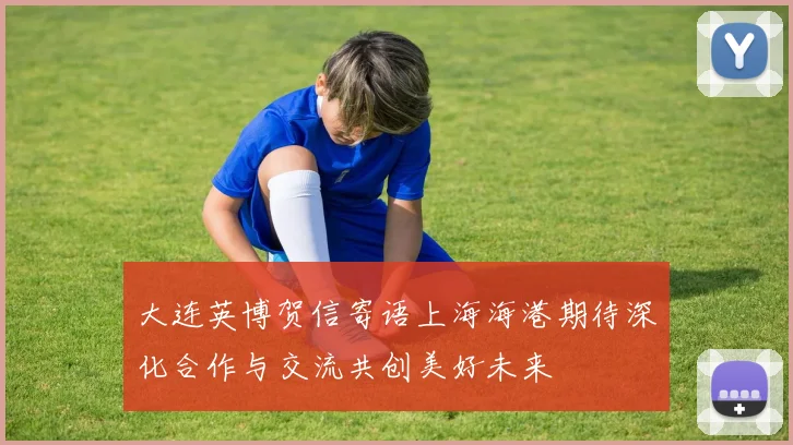 大连英博贺信寄语上海海港期待深化合作与交流共创美好未来