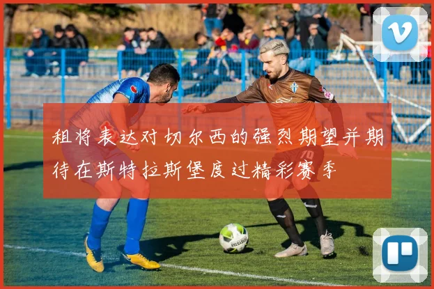 租将表达对切尔西的强烈期望并期待在斯特拉斯堡度过精彩赛季