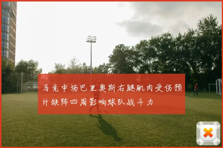 马竞中场巴里奥斯右腿肌肉受伤预计缺阵四周影响球队战斗力