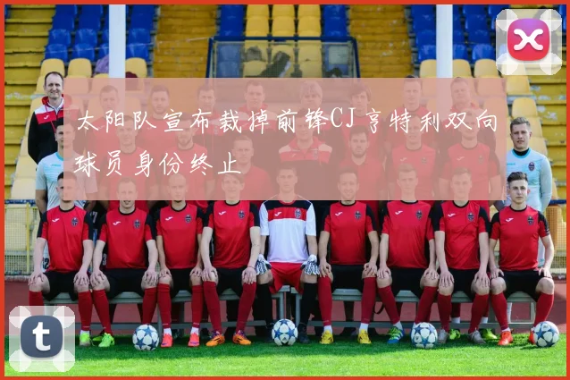 太阳队宣布裁掉前锋CJ亨特利双向球员身份终止