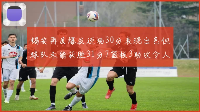 锡安再度爆发连场30分表现出色但球队未能获胜31分7篮板3助攻令人心痛