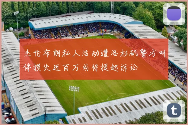 杰伦布朗私人活动遭洛杉矶警方叫停损失近百万或将提起诉讼