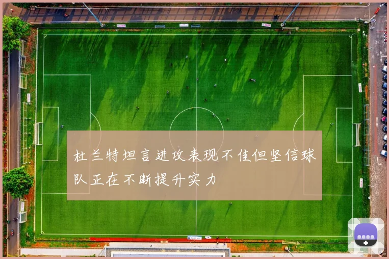 杜兰特坦言进攻表现不佳但坚信球队正在不断提升实力