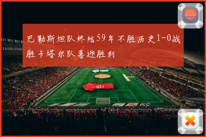 巴勒斯坦队终结59年不胜历史1-0战胜卡塔尔队喜迎胜利
