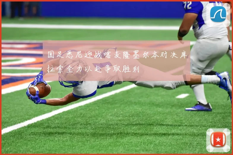 国足悉尼迎战喀麦隆墨尔本对决库拉索全力以赴争取胜利