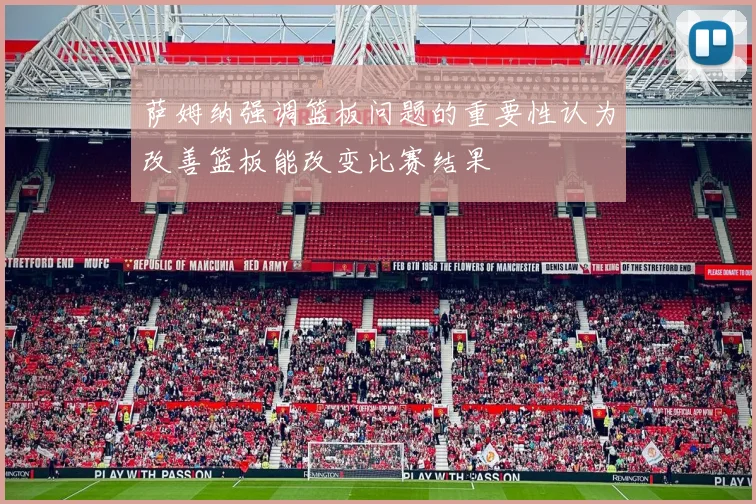 萨姆纳强调篮板问题的重要性认为改善篮板能改变比赛结果