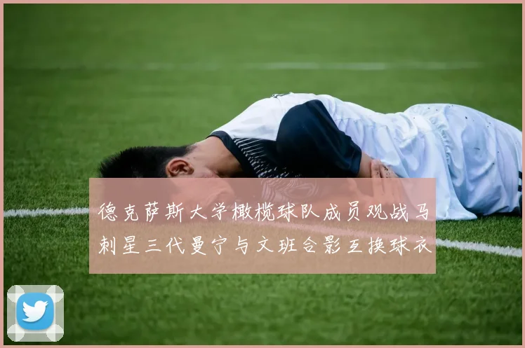 德克萨斯大学橄榄球队成员观战马刺星三代曼宁与文班合影互换球衣精彩瞬间