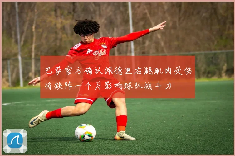 巴萨官方确认佩德里右腿肌肉受伤将缺阵一个月影响球队战斗力