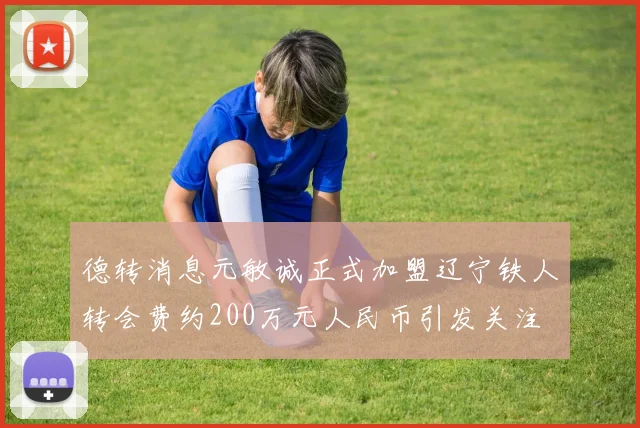 德转消息元敏诚正式加盟辽宁铁人转会费约200万元人民币引发关注